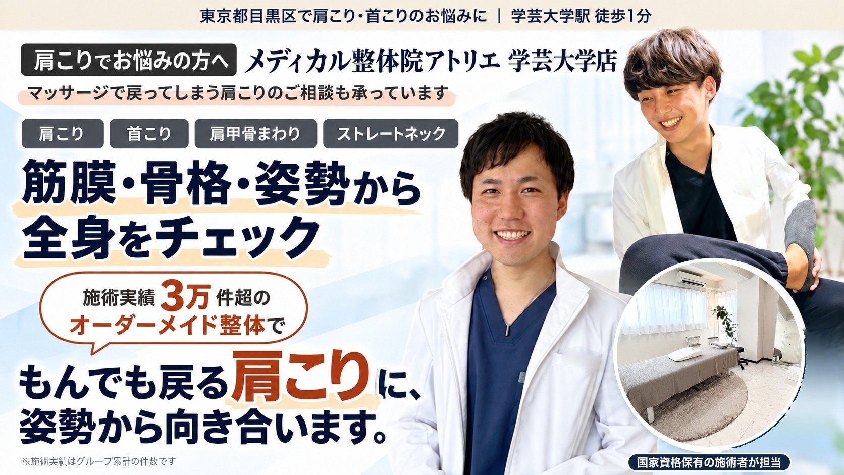 肩こりでお悩みの方へ｜メディカル整体院アトリエ 学芸大学店｜マッサージで戻ってしまう肩こりのご相談も承っています｜肩こり・首こり・肩甲骨まわり・ストレートネック｜筋膜・骨格・姿勢から全身をチェック。施術実績 延べ3万件超（グループ累計）のオーダーメイド整体で、もんでも戻る肩こりに、姿勢から向き合います。国家資格保有の施術者が担当